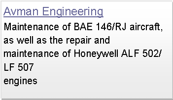 Text Box: Avman EngineeringMaintenance of BAE 146/RJ aircraft, as well as the repair and maintenance of Honeywell ALF 502/LF 507
engines